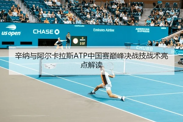 辛纳与阿尔卡拉斯ATP中国赛巅峰决战技战术亮点解读（jboesports）